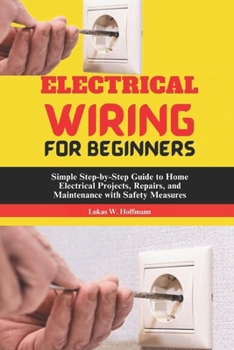 Paperback Electrical Wiring for Beginners: Simple Step-by-Step Guide to Home Electrical Projects, Repairs, and Maintenance with Safety Measures Book