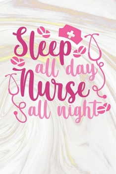 Sleep All Day Nurse All Night: Nurse Journal / Notebook / Diary - Funny Quote Nurse Gift for School, Work, Birthday, or Christmas