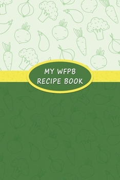 Paperback My WFPB Recipe Book: Whole Food Plant Based Blank Cookbook for Healthy Vegan Recipes Book