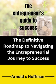Paperback The entrepreneur's guide to success: The Definitive Roadmap to Navigating the Entrepreneurial Journey to Success Book