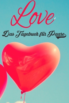 Love - Das Tagebuch für Paare: Schönes Geschenk für Paare - 108 Seiten zum Ausfüllen und Eintragen von Erinnerungen an schöne Momente. Mehr Liebe - ... Partnerschaft - Mehr Ehe (German Edition)