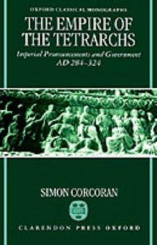 The Empire of the Tetrarchs: Imperial Pronouncements and Government AD 284-324 (Oxford Classical Monographs)