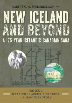 Icelanders Arrive and Strive - A Manitoba Story (New Iceland and Beyond - A 175-Year Icelandic-Canadian Saga)