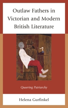 Outlaw Fathers in Victorian and Modern British Literature: Queering Patriarchy
