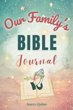 Our Family's Bible Journal: A Guided Workbook for Family Discipleship, Faith Reflection, and Spiritual Legacy (The Our Family Project)