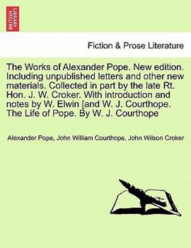 The Works of Alexander Pope. New edition. Including unpublished letters and other new materials. Collected in part by the late Rt. Hon. J. W. Croker. ... The Life of Pope. By W. J. Courthope
