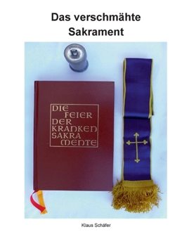 Paperback Das verschmähte Sakrament: Geschichte und Bedeutung der Krankensalbung sowie die Seelsorge bei Kranken, Sterbenden und Verstorbenen. [German] Book