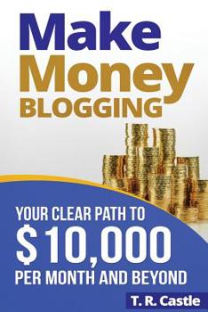 Paperback Make Money Blogging: Your Clear Path To $10,000 Per Month And Beyond Book
