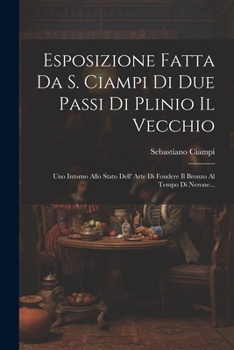 Paperback Esposizione Fatta Da S. Ciampi Di Due Passi Di Plinio Il Vecchio: Uno Intorno Allo Stato Dell' Arte Di Fondere Il Bronzo Al Tempo Di Nerone... [Italian] Book