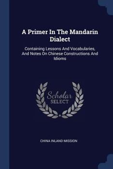 Paperback A Primer In The Mandarin Dialect: Containing Lessons And Vocabularies, And Notes On Chinese Constructions And Idioms Book