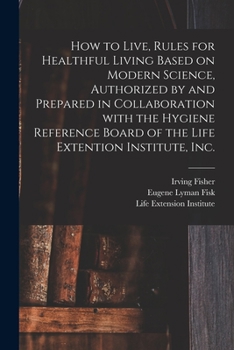 Paperback How to Live, Rules for Healthful Living Based on Modern Science, Authorized by and Prepared in Collaboration With the Hygiene Reference Board of the L Book