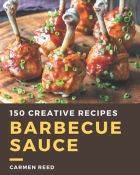 Paperback 150 Creative Barbecue Sauce Recipes: A Barbecue Sauce Cookbook Everyone Loves! Book