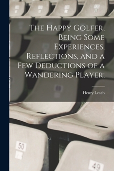 Paperback The Happy Golfer, Being Some Experiences, Reflections, and a few Deductions of a Wandering Player; Book