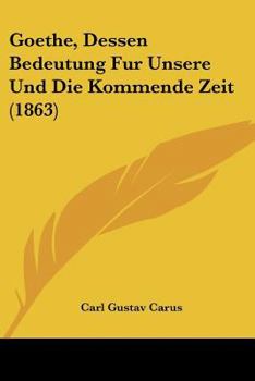 Paperback Goethe, Dessen Bedeutung Fur Unsere Und Die Kommende Zeit (1863) [German] Book