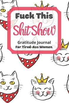 Paperback Fuck This Shit Show Gratitude Journal for Tired-Ass Women : Cute Cats Theme; Cuss Words Gratitude Journal Gift for Tired-Ass Women and Girls; Blank Templates to Record All Your Fucking Thoughts Book