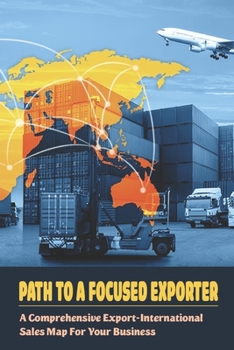Paperback Path To A Focused Exporter: A Comprehensive Export-International Sales Map For Your Business: Steps To Creating An Export Strategy That Works Book
