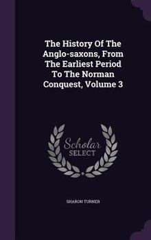 The History of the Anglo-Saxons: From the Earliest Period to the Norman Conquest: In Three Volumes, Volume 3 - Book #3 of the History of the Anglo-Saxons