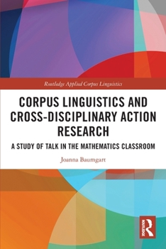 Paperback Corpus Linguistics and Cross-Disciplinary Action Research: A Study of Talk in the Mathematics Classroom Book