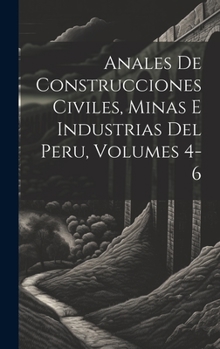 Hardcover Anales De Construcciones Civiles, Minas E Industrias Del Peru, Volumes 4-6 [Spanish] Book