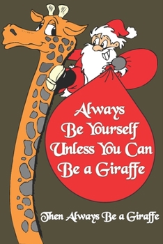 Always Be Yourself Unless You Can Be a Giraffe Then Always Be a Giraffe : Notebook Gift For Giraffe Lover ,Log Book Christmas Gifts: Size at 6 x 9 ... Christmas Gift, Easter Gift, Thanksgiving..