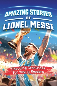 Paperback Amazing Stories of Lionel Messi: Decoding Greatness for Young Readers (A Biography of One of the World's Greatest Soccer Players for Kids Ages 6, 7, 8 Book