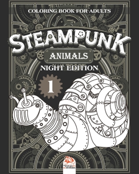 Steampunk Animals 1 – Coloring book for adults - night edition: Coloring book for adults (Mandalas) – Anti stress – Steampunk – Volume 1 – night edition (Steampunk Animals night)