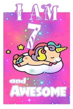 I am 7 and Awesome: Unicorn Journal A Happy Birthday 7 Years Old Unicorn Journal Notebook for Kids, Birthday Unicorn Journal for Girls / 7 Year Old Birthday Gift for Girls!