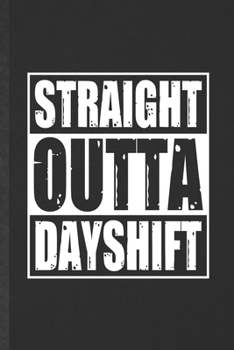 Straight Outta Dayshift: Blank Day Shift Job Worker Funny Lined Notebook/ Journal For Nurse Appreciation, Inspirational Saying Unique Special Birthday Gift Idea Vintage 6x9 110 Pages
