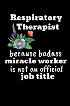 Respiratory Therapist Because Badass Miracle Worker Is Not An Official Job Title: Funny Novelty Respiratory Therapist Gift| Lined Journal Notebook (Alternative To Card)