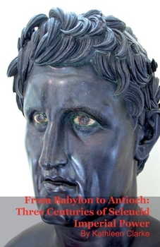 Paperback From Babylon to Antioch: Three Centuries of Seleucid Imperial Power Book