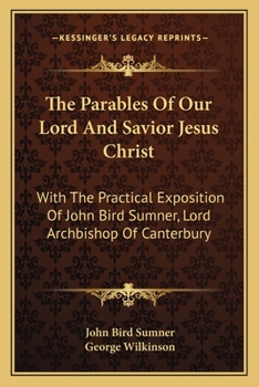 Paperback The Parables Of Our Lord And Savior Jesus Christ: With The Practical Exposition Of John Bird Sumner, Lord Archbishop Of Canterbury Book