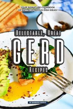 Paperback Delectable, Great GERD Recipes: Your Signature Cookbook of Anti Acid Reflux Dish Ideas! Book