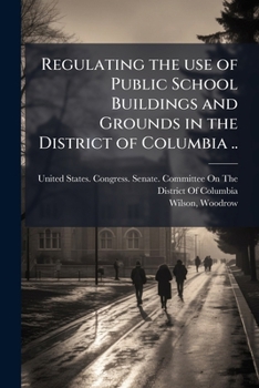 Regulating the Use of Public School Buildings and Grounds in the District of Columbia ..