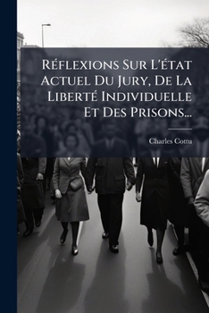 Réflexions Sur L'état Actuel Du Jury, De La Liberté Individuelle Et Des Prisons...