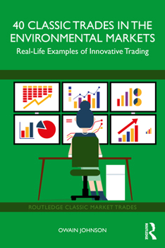 40 Classic Trades in the Environmental Markets: Real-Life Examples of Innovative Trading (Routledge Classic Market Trades)