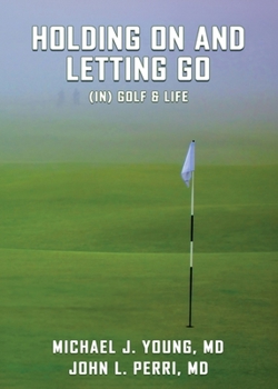 HOLDING ON AND LETTING GO: (in) Golf & Life