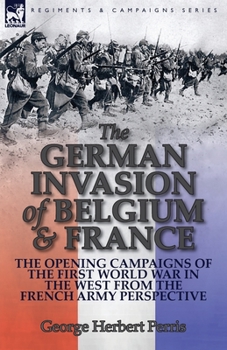 Paperback The German Invasion of Belgium & France: The Opening Campaigns of the First World War in the West from the French Army Perspective Book