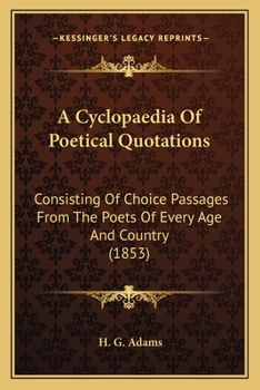 A Cyclopaedia Of Poetical Quotations: Consisting Of Choice Passages From The Poets Of Every Age And Country