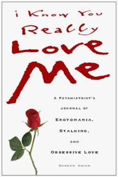 Hardcover I Know You Really Love Me: A Psychiatrist's Journal of Erotomania, Stalking, and Obsessive Love Book
