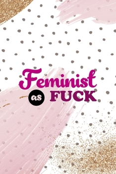 Feminist As Fuck: All Purpose 6x9 Blank Lined Notebook Journal Way Better Than A Card Trendy Unique Gift Pink And Gold Pincels Dots Girl Power