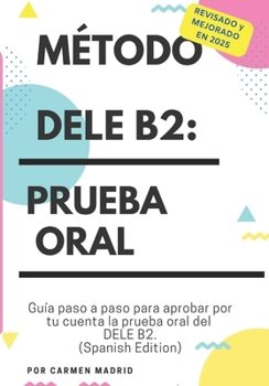 MÉTODO DELE B2: PRUEBA ORAL: Guía paso a paso para aprobar por tu cuenta la prueba oral del DELE B2 : 1