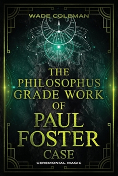 THE PHILOSOPHUS GRADE WORK OF PAUL FOSTER CASE: Enter the grade of Fire through magical initiation in the Western Mystery Tradition. (Paul Foster Case's Gradework)
