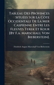 Tableau Des Provinces SituÃ(c)es Sur La Côte Occidentale De La Mer Caspienne Entre Les Fleuves Terek Et Kour [By F.a. Marschall Von Bieberstein]. (French Edition)