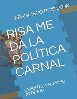 Paperback Risa Me Da La Política Carnal: La Política Al Moho Jo de Ajo [Spanish] Book