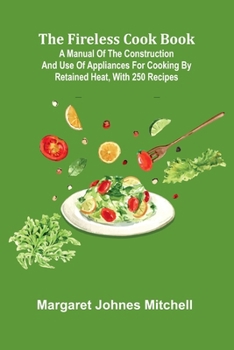Paperback The Fireless Cook Book; A Manual of the Construction and Use of Appliances for Cooking by Retained Heat, with 250 Recipes Book