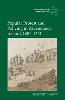 Popular Protest and Policing in Ascendancy Ireland, 1691-1761 - Book  of the Irish Historical Monographs