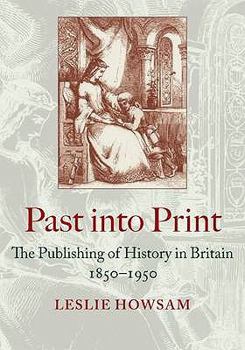 Hardcover Past into Print: The Publishing of History in Britain 1850-1950 Book