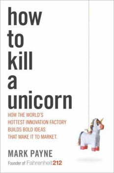 Hardcover How to Kill a Unicorn: How the World's Hottest Innovation Factory Builds Bold Ideas That Make It to Market Book