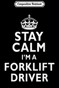 Composition Notebook: Stay Calm I'm a Forklift Driver Funny  Journal/Notebook Blank Lined Ruled 6x9 100 Pages