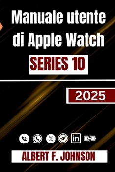 Manuale utente di Apple Watch Series 10: Una guida completa per l'impostazione, la personalizzazione e lo sblocco di funzionalità nascoste per l'uso quotidiano (Italian Edition)
